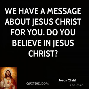 ... message about Jesus Christ for you. Do you believe in Jesus Christ