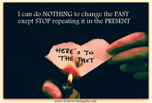 ... do nothing to change the past except stop repeating it in the present