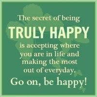 The secret of being truly happy is accepting where you are in life and ...