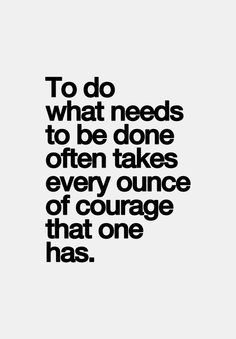 The courage to do what needs to be done #quotes More