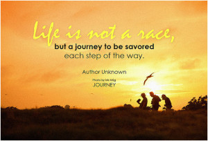 Author Unknown Life is not a race, but a journey to be savored each ...