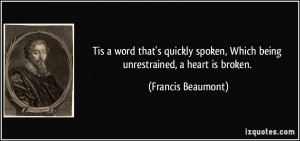 ... , Which being unrestrained, a heart is broken. - Francis Beaumont