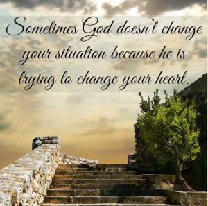 ... change your situation because He is trying to change your heart
