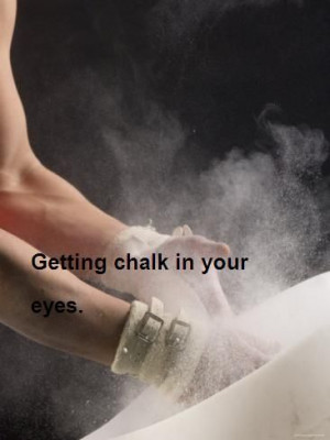 Getting chalk in your eyes I hate that happens to me all the time