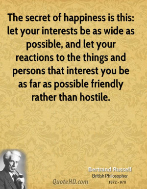 The secret of happiness is this: let your interests be as wide as ...