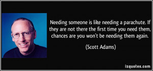 Needing someone is like needing a parachute. If they are not there the ...