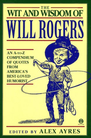 The Wit and Wisdom of Will Rogers: An A-to-Z Compendium of Quotes from ...