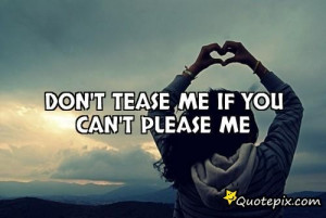 Don't Tease Me If You Can't Please Me..
