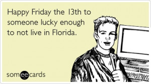 Happy Friday the 13th to someone lucky enough to not live in Florida.