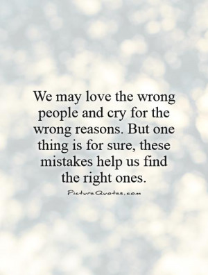 We may love the wrong people and cry for the wrong reasons. But one ...