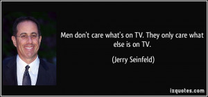Men don't care what's on TV. They only care what else is on TV ...
