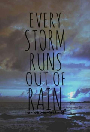 Every storm runs out of rain..