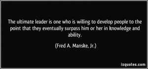 ... surpass him or her in knowledge and ability. - Fred A. Manske, Jr