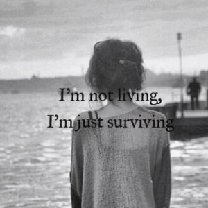 not living, I'm just surviving= Which teaches us that something ...