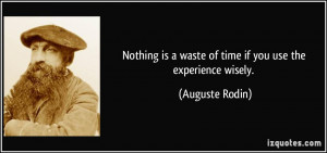 Nothing is a waste of time if you use the experience wisely. - Auguste ...