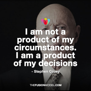 ... of my circumstances. I am a product of my decisions - Stephen Covey