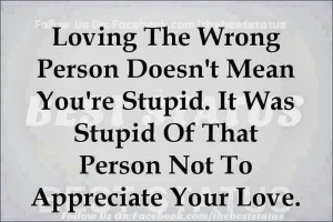 Loving the wrong person doesn't mean you're stupid. It was stupid of ...
