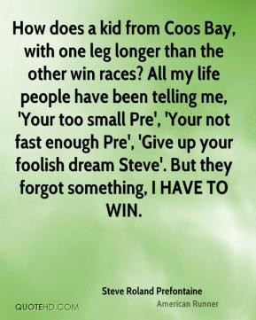 ... But they forgot something, I HAVE TO WIN. - Steve Roland Prefontaine