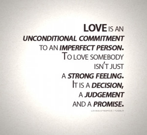 Love is an unconditional commitment to an imperfecr person. To love ...