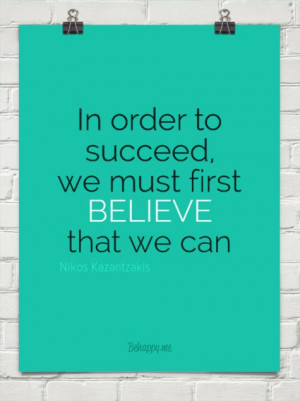 ... , we must first BELIEVE that we can. quote by: Nikos Kazantzakis