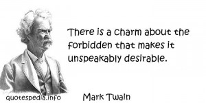 ... About The Forbidden That Makes It Unspeakably Desirable. - Mark Twain