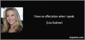 have no affectation when I speak. - Lisa Kudrow
