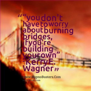 Don't have to worry about burning bridges if you're building your own ...