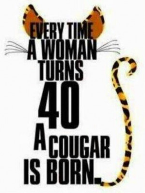 Rowwwrrrr... I guess tomorrow I'll be considered a Cougar?!