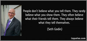 People don't believe what you tell them. They rarely believe what you ...