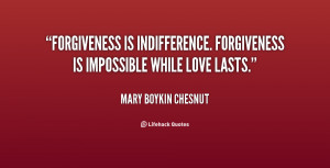 Forgiveness is indifference. Forgiveness is impossible while love ...