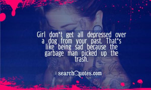 get all depressed over a dog from your past. That's like being sad ...