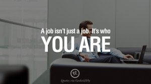 job isn't just a job. It's who you are. Quotes On Office Job ...