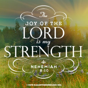 Bible scripture: The joy of the Lord is my strength. -Nehemiah 8:10