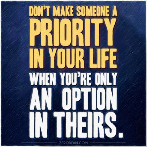Don't make someone a priority in your life when you're only an option ...