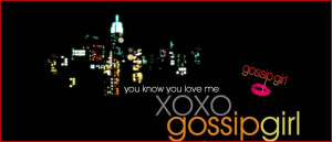 you know you love me. xoxo gossip girl