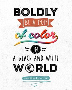 Quote About Color - “Boldly be a pop of color in a black and white ...