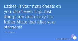 ... . Just dump him and marry his father.Make that idiot your stepson