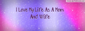 Love My Life As A Mom And Wife Profile Facebook Covers