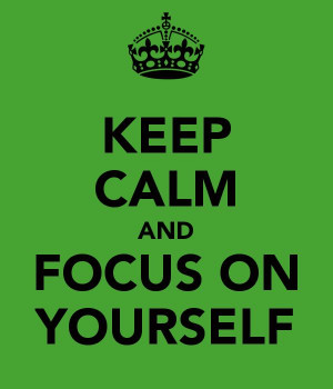 Keep Calm and Focus On Yourself!!