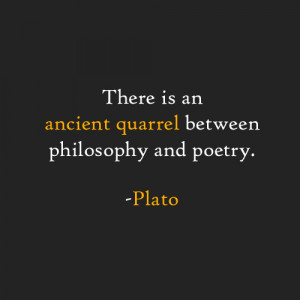 There is an ancient quarrel between philosophy and poetry. -Plato