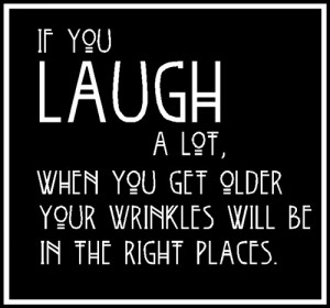 ... Get Older Your Wrinkles Will Be In The Right Places ~ Laughter Quote