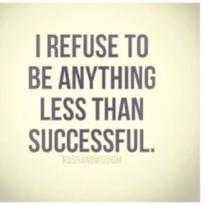 ... be anything less than my biggest and best success that I can be ever