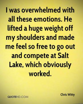 with all these emotions. He lifted a huge weight off my shoulders ...