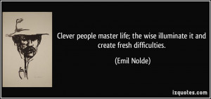 Clever people master life; the wise illuminate it and create fresh ...