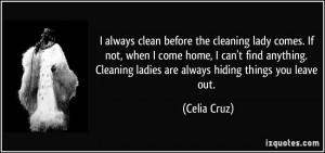 always clean before the cleaning lady comes. If not, when I come ...