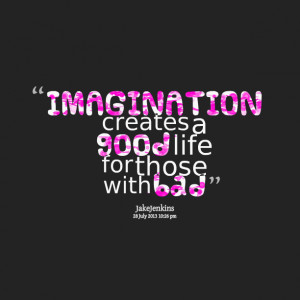 Quotes Picture: imagination creates a good life for those with bad