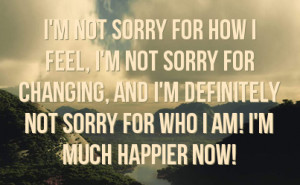not sorry for changing and i m definitely not sorry for who i am i m ...