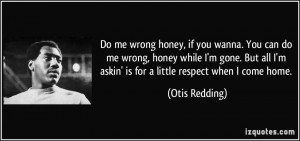 Do me wrong honey, if you wanna. You can do me wrong, honey while I'm ...