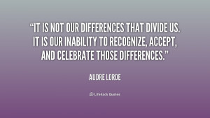 It is not our differences that divide us. It is our inability to ...