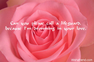 Can you please call a lifeguard, because I'm drowning in your love.